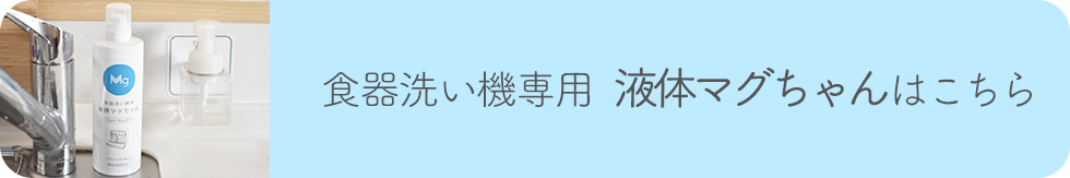 食器洗い機専用 液体マグちゃんはこちら